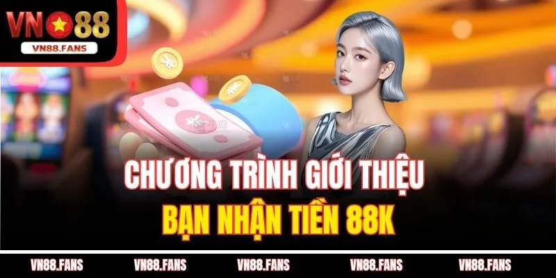 Chương trình giới thiệu bạn nhận tiền 88K