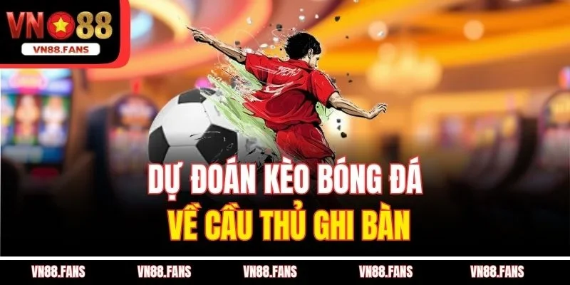 Dự đoán kèo bóng đá về cầu thủ ghi bàn