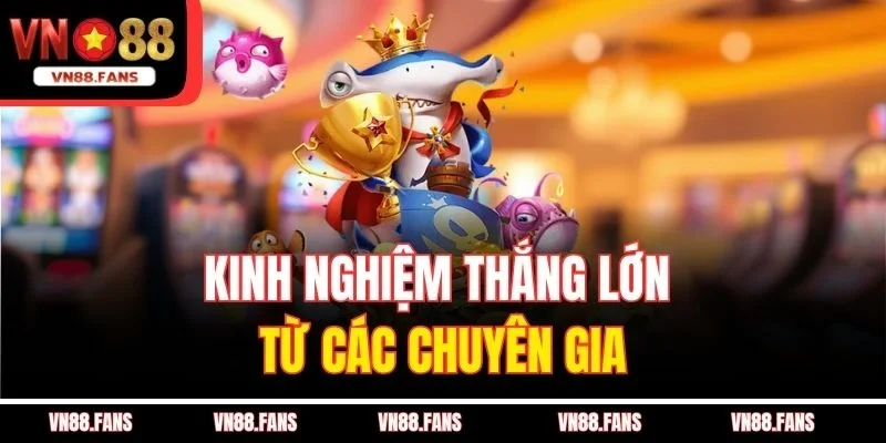 Kinh nghiệm thắng lớn từ các chuyên gia