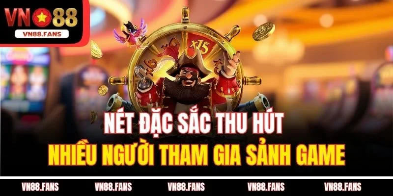 Nét đặc sắc thu hút nhiều người tham gia sảnh game