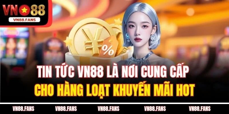 Tin tức VN88 là nơi cung cấp cho hàng loạt khuyến mãi hot
